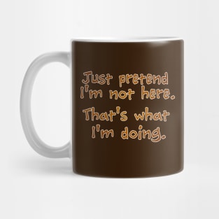 Just pretend I'm not here Mug